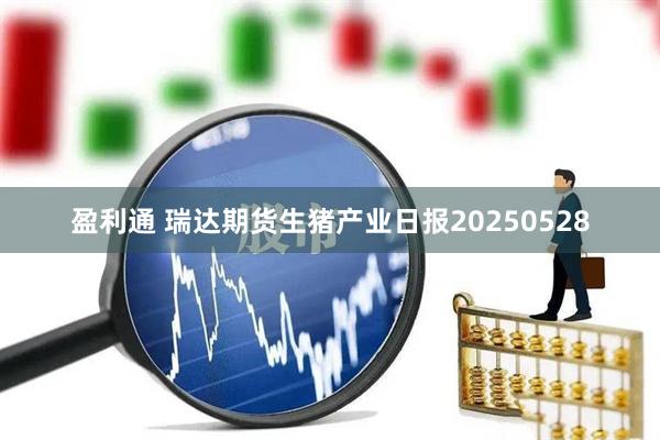 盈利通 瑞达期货生猪产业日报20250528