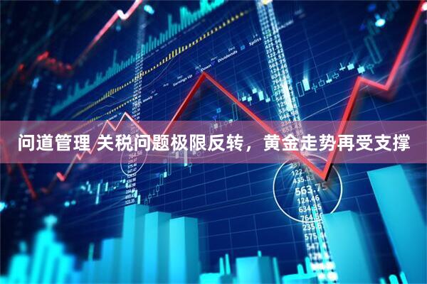 问道管理 关税问题极限反转，黄金走势再受支撑