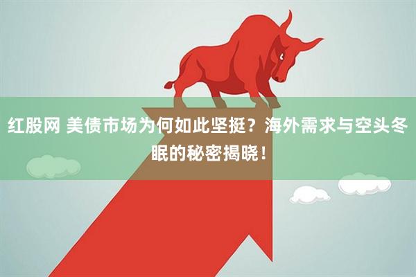 红股网 美债市场为何如此坚挺？海外需求与空头冬眠的秘密揭晓！