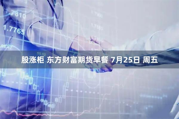股涨柜 东方财富期货早餐 7月25日 周五