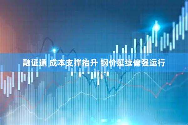 融证通 成本支撑抬升 钢价延续偏强运行