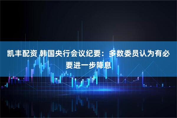 凯丰配资 韩国央行会议纪要：多数委员认为有必要进一步降息