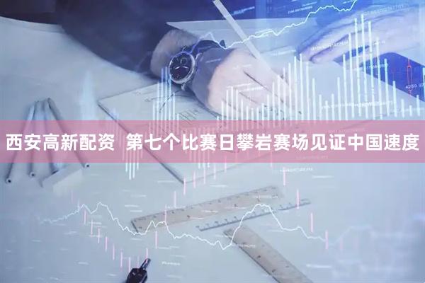 西安高新配资  第七个比赛日攀岩赛场见证中国速度