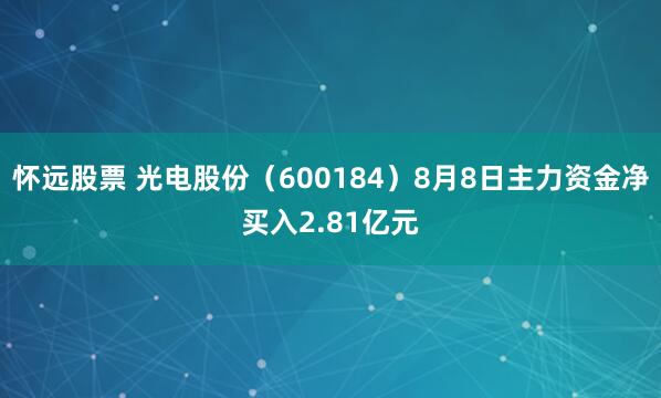 怀远股票 光电股份（600184）8月8日主力资金净买入2.81亿元