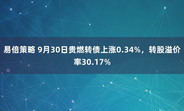 易倍策略 9月30日贵燃转债上涨0.34%,转股溢价率30.17%