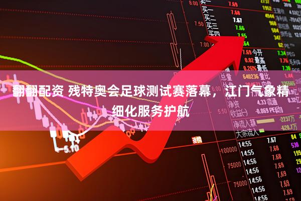 翻翻配资 残特奥会足球测试赛落幕,江门气象精细化服务护航