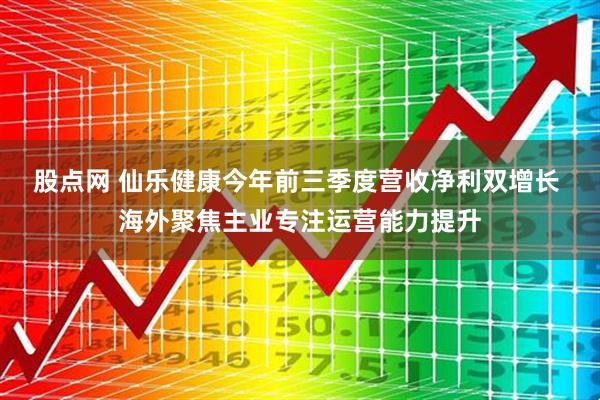 股点网 仙乐健康今年前三季度营收净利双增长 海外聚焦主业专注运营能力提升