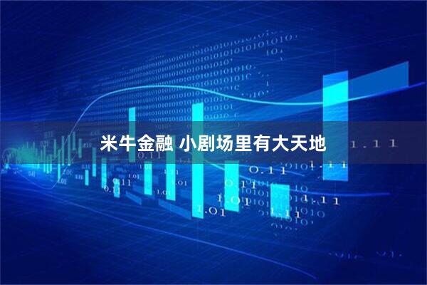 米牛金融 小剧场里有大天地