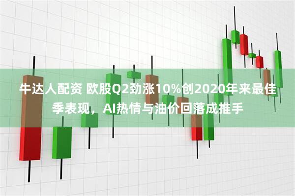 牛达人配资 欧股Q2劲涨10%创2020年来最佳季表现，AI热情与油价回落成推手